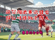 爱游戏平台充值-拜仁慕尼黑奇迹逆转，晋级淘汰赛