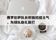 爱游戏在线-佛罗伦萨队长积极团结士气，为球队稳扎稳打的简单介绍